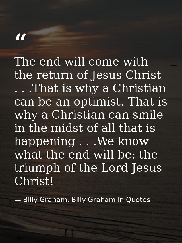 The end will come with the return of Jesus Christ . . .That is why a Christian can be an optimist. That is why a Christi — Billy Graham, Billy Graham in Quotes