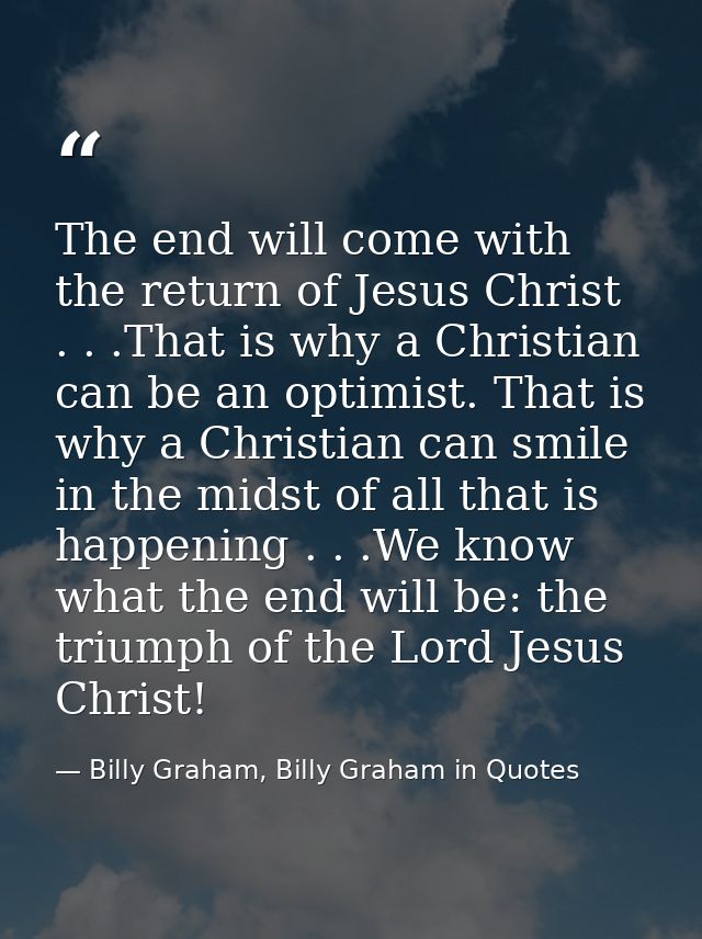 The end will come with the return of Jesus Christ . . .That is why a Christian can be an optimist. That is why a Christi — Billy Graham, Billy Graham in Quotes