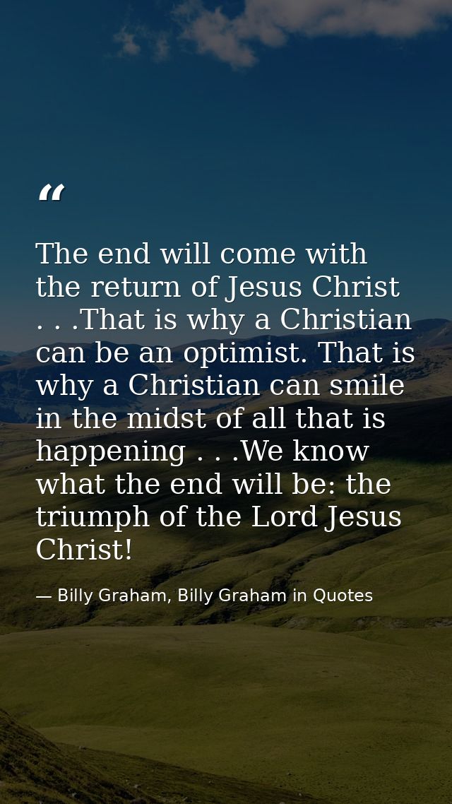 The end will come with the return of Jesus Christ . . .That is why a Christian can be an optimist. That is why a Christi — Billy Graham, Billy Graham in Quotes