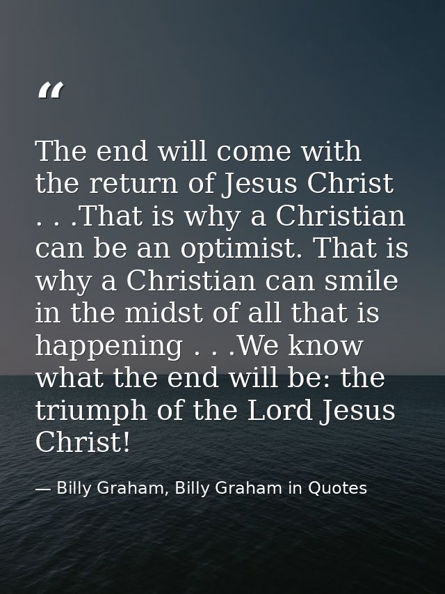 The end will come with the return of Jesus Christ . . .That is why a Christian can be an optimist. That is why a Christi — Billy Graham, Billy Graham in Quotes