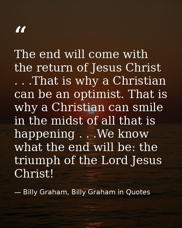 The end will come with the return of Jesus Christ . . .That is why a Christian can be an optimist. That is why a Christi — Billy Graham, Billy Graham in Quotes