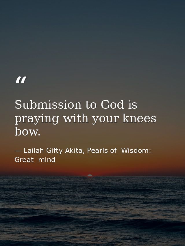 Submission to God is praying with your knees bow. — Lailah Gifty Akita, Pearls of  Wisdom: Great  mind