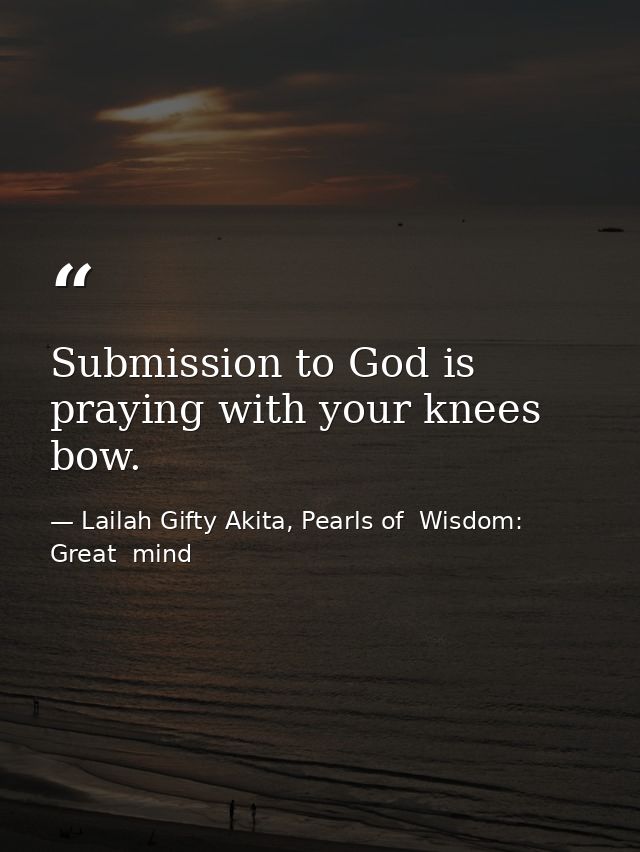 Submission to God is praying with your knees bow. — Lailah Gifty Akita, Pearls of  Wisdom: Great  mind