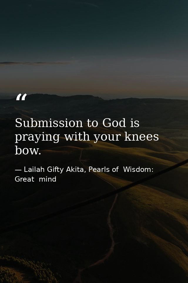 Submission to God is praying with your knees bow. — Lailah Gifty Akita, Pearls of  Wisdom: Great  mind