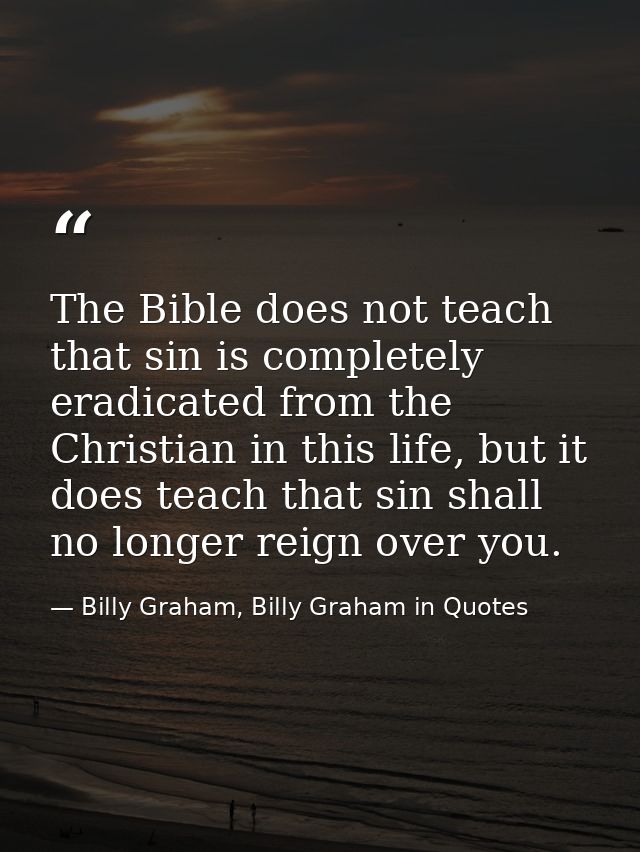 The Bible does not teach that sin is completely eradicated from the Christian in this life, but it does teach that sin s — Billy Graham, Billy Graham in Quotes