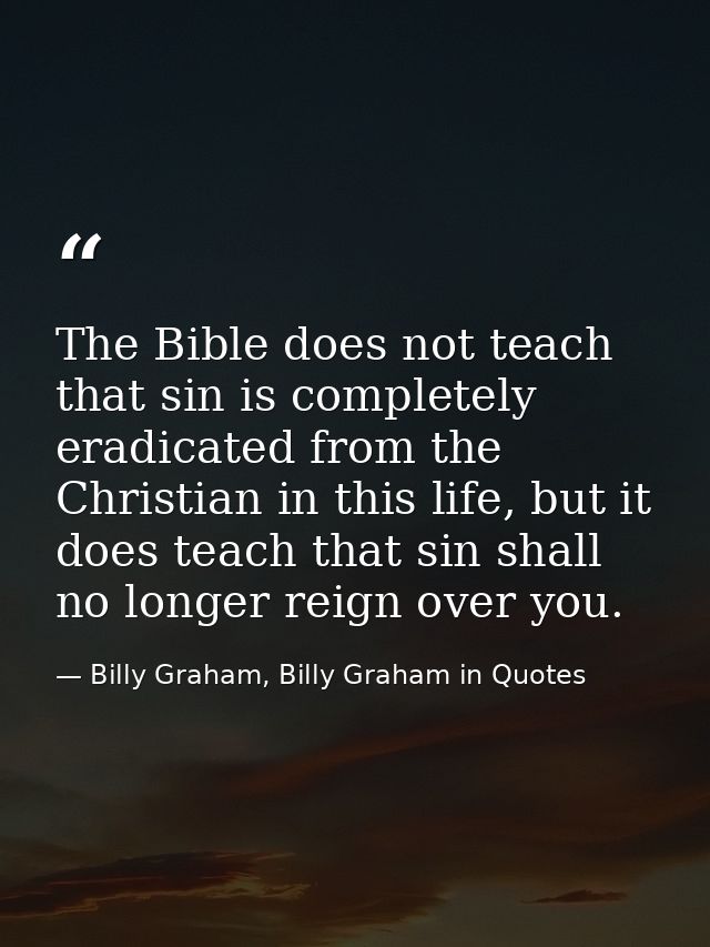 The Bible does not teach that sin is completely eradicated from the Christian in this life, but it does teach that sin s — Billy Graham, Billy Graham in Quotes