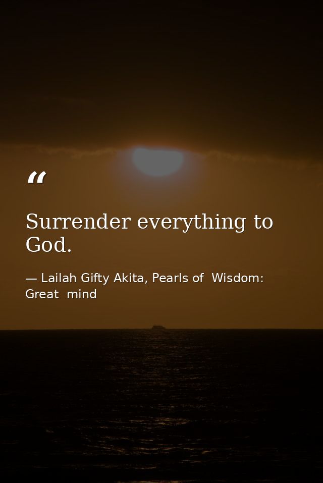 Surrender everything to God. — Lailah Gifty Akita, Pearls of  Wisdom: Great  mind