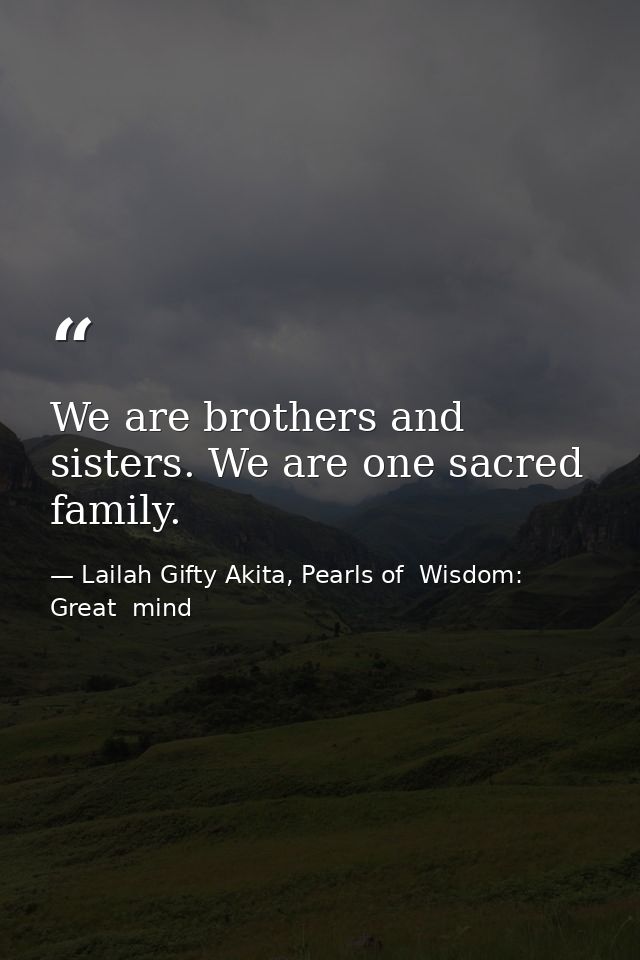 We are brothers and sisters. We are one sacred family. — Lailah Gifty Akita, Pearls of  Wisdom: Great  mind