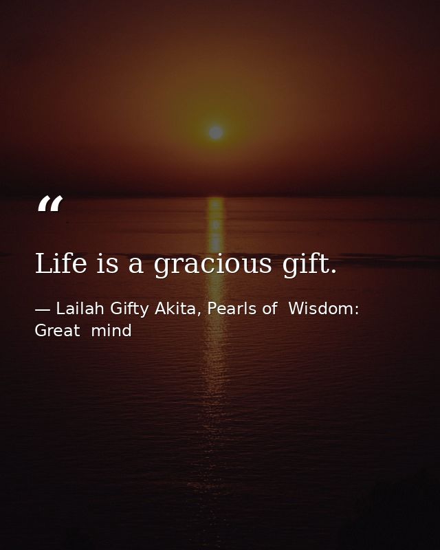 Life is a gracious gift. — Lailah Gifty Akita, Pearls of  Wisdom: Great  mind