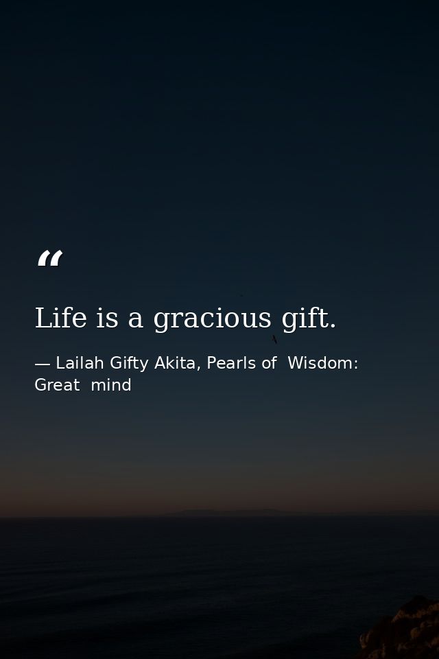 Life is a gracious gift. — Lailah Gifty Akita, Pearls of  Wisdom: Great  mind