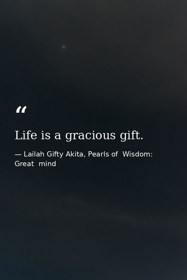 Life is a gracious gift. — Lailah Gifty Akita, Pearls of  Wisdom: Great  mind