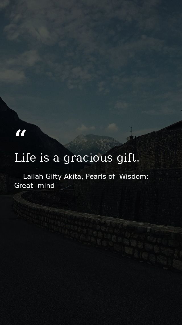 Life is a gracious gift. — Lailah Gifty Akita, Pearls of  Wisdom: Great  mind