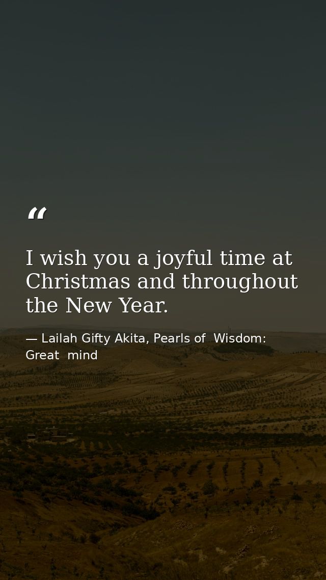 I wish you a joyful time at Christmas and throughout the New Year. — Lailah Gifty Akita, Pearls of  Wisdom: Great  mind