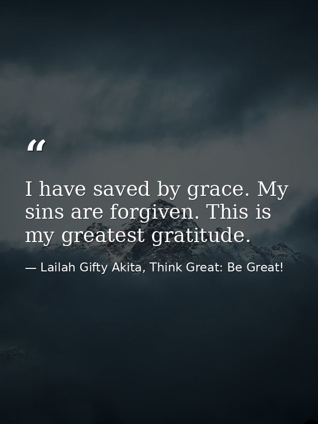 I have saved by grace. My sins are forgiven. This is my greatest gratitude. — Lailah Gifty Akita, Think Great: Be Great!