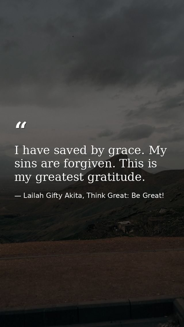 I have saved by grace. My sins are forgiven. This is my greatest gratitude. — Lailah Gifty Akita, Think Great: Be Great!