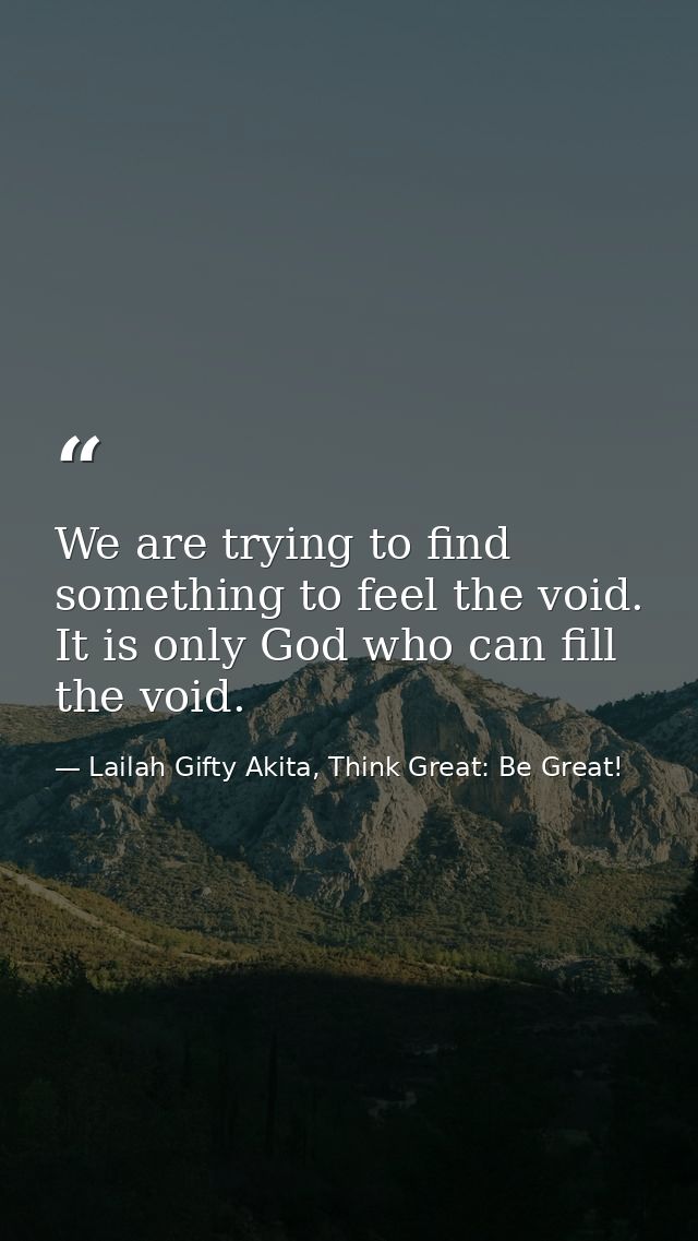 We are trying to find something to feel the void. It is only God who can fill the void. — Lailah Gifty Akita, Think Great: Be Great!