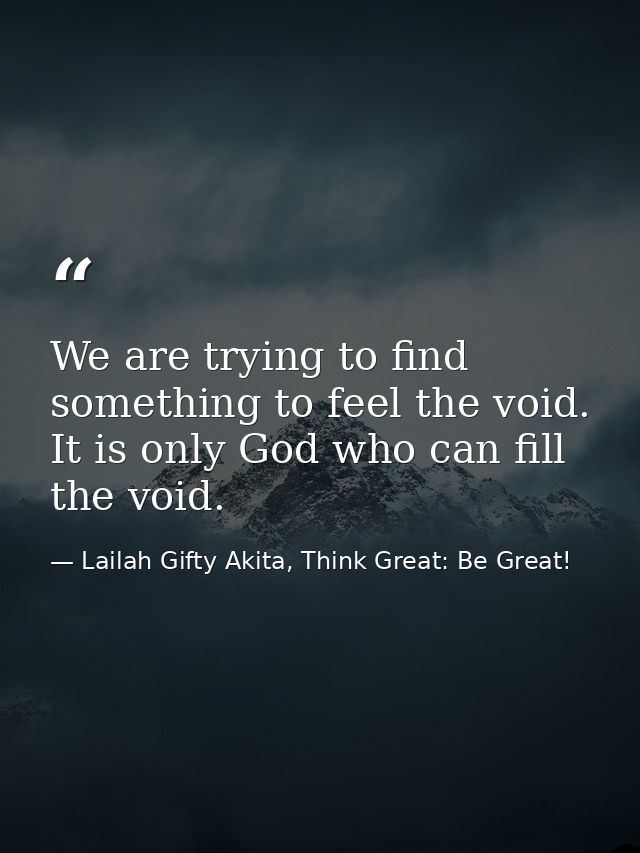 We are trying to find something to feel the void. It is only God who can fill the void. — Lailah Gifty Akita, Think Great: Be Great!