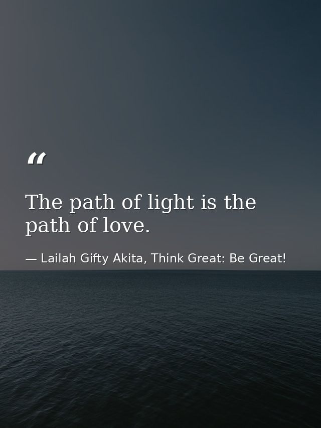 The path of light is the path of love. — Lailah Gifty Akita, Think Great: Be Great!