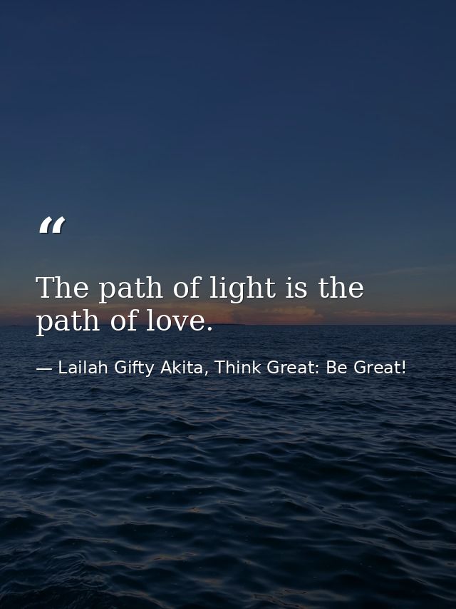 The path of light is the path of love. — Lailah Gifty Akita, Think Great: Be Great!