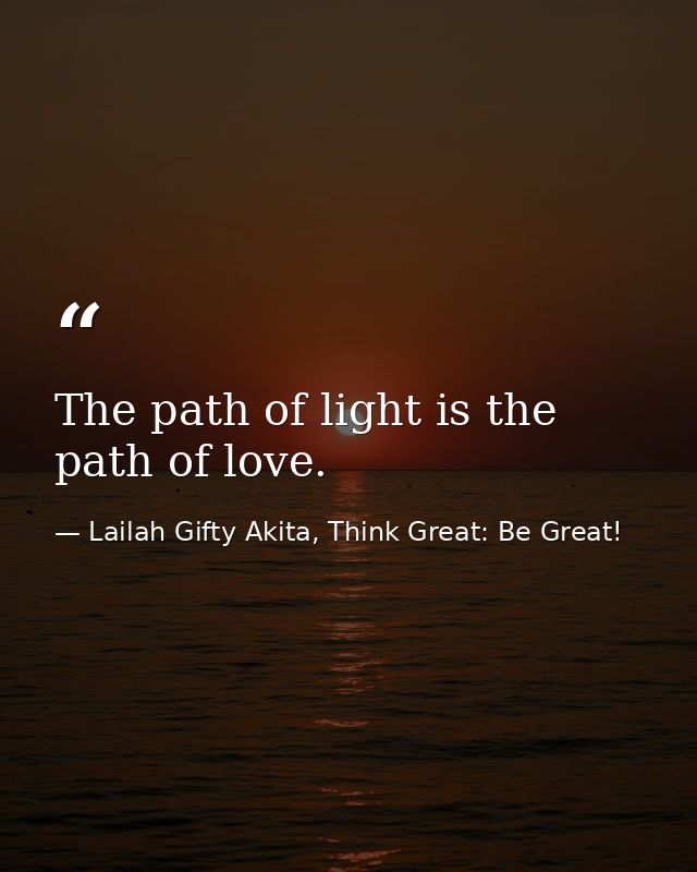 The path of light is the path of love. — Lailah Gifty Akita, Think Great: Be Great!