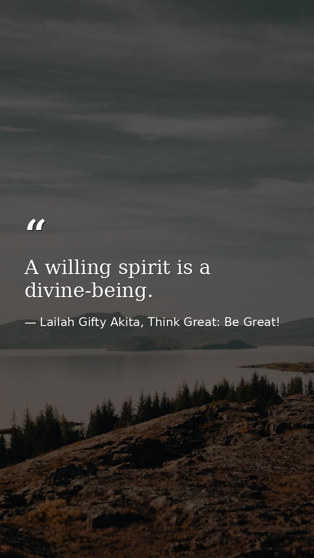 A willing spirit is a divine-being. — Lailah Gifty Akita, Think Great: Be Great!