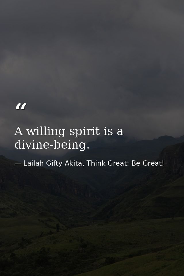 A willing spirit is a divine-being. — Lailah Gifty Akita, Think Great: Be Great!