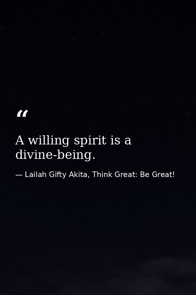 A willing spirit is a divine-being. — Lailah Gifty Akita, Think Great: Be Great!