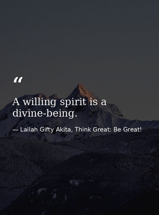 A willing spirit is a divine-being. — Lailah Gifty Akita, Think Great: Be Great!