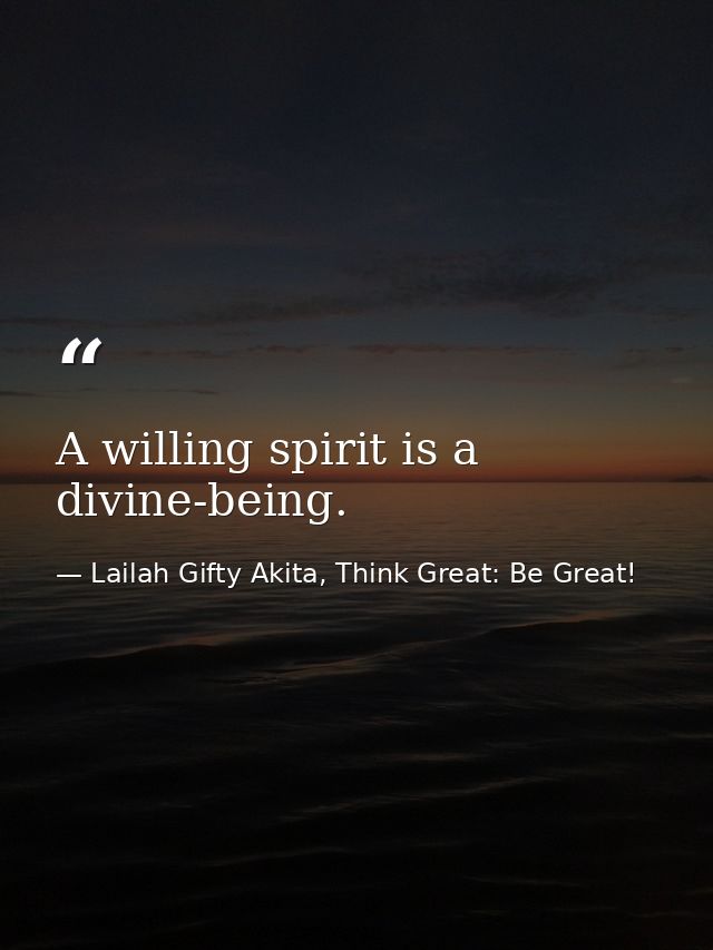 A willing spirit is a divine-being. — Lailah Gifty Akita, Think Great: Be Great!