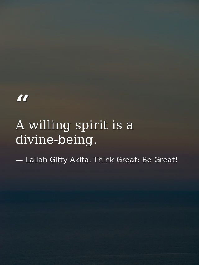 A willing spirit is a divine-being. — Lailah Gifty Akita, Think Great: Be Great!