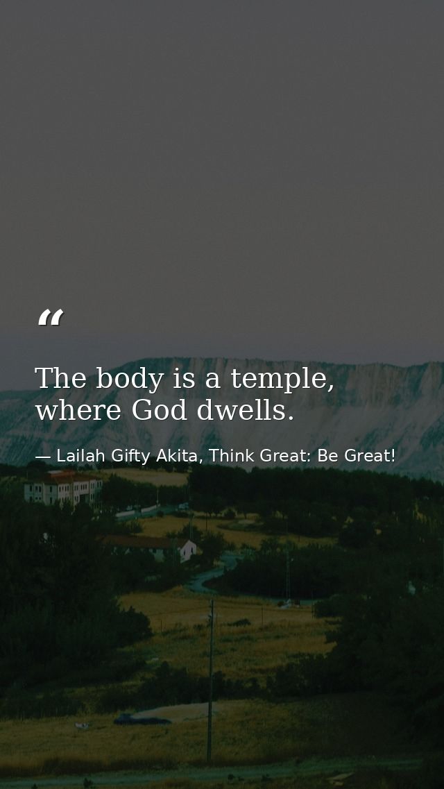 The body is a temple, where God dwells. — Lailah Gifty Akita, Think Great: Be Great!