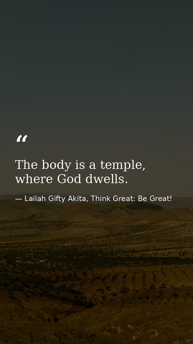 The body is a temple, where God dwells. — Lailah Gifty Akita, Think Great: Be Great!