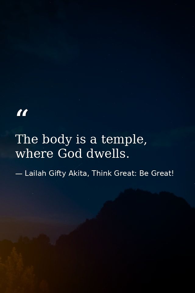 The body is a temple, where God dwells. — Lailah Gifty Akita, Think Great: Be Great!