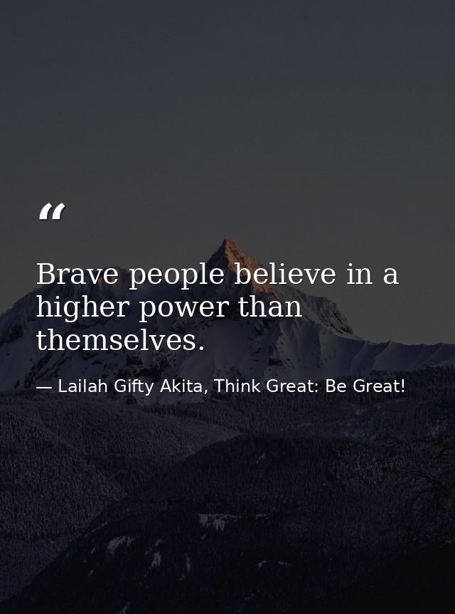 Brave people believe in a higher power than themselves. — Lailah Gifty Akita, Think Great: Be Great!