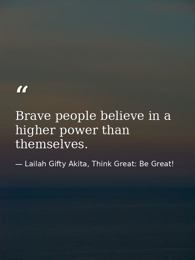 Brave people believe in a higher power than themselves. — Lailah Gifty Akita, Think Great: Be Great!