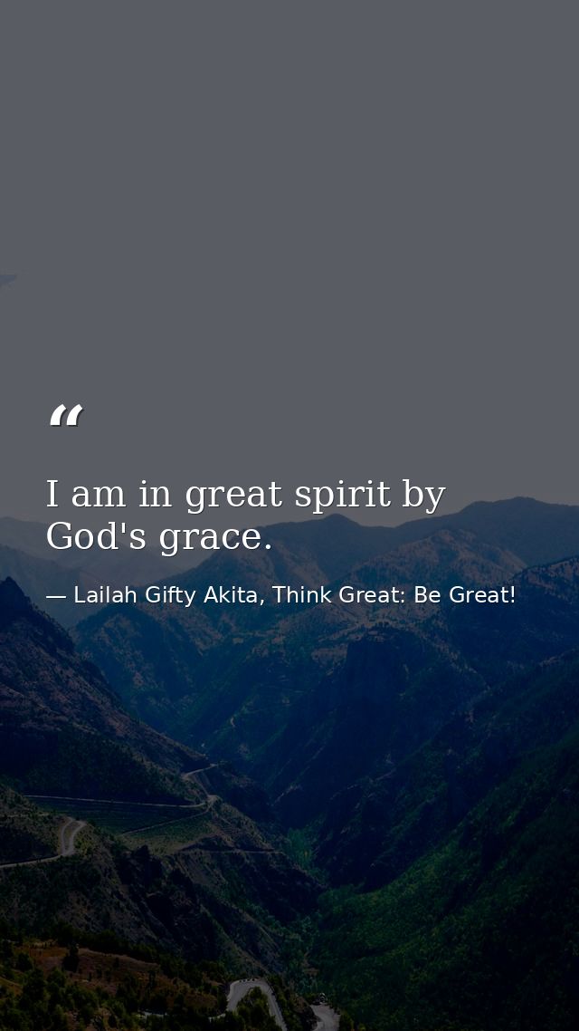 I am in great spirit by God's grace. — Lailah Gifty Akita, Think Great: Be Great!