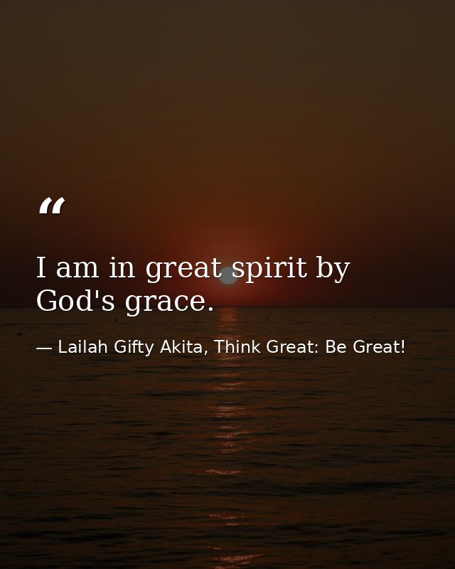 I am in great spirit by God's grace. — Lailah Gifty Akita, Think Great: Be Great!