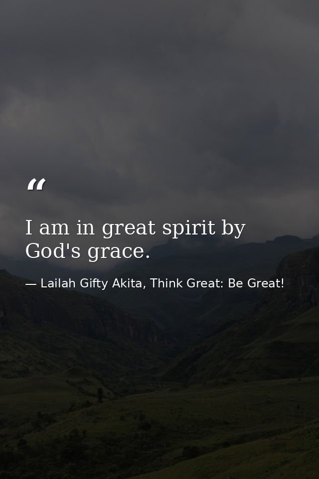 I am in great spirit by God's grace. — Lailah Gifty Akita, Think Great: Be Great!