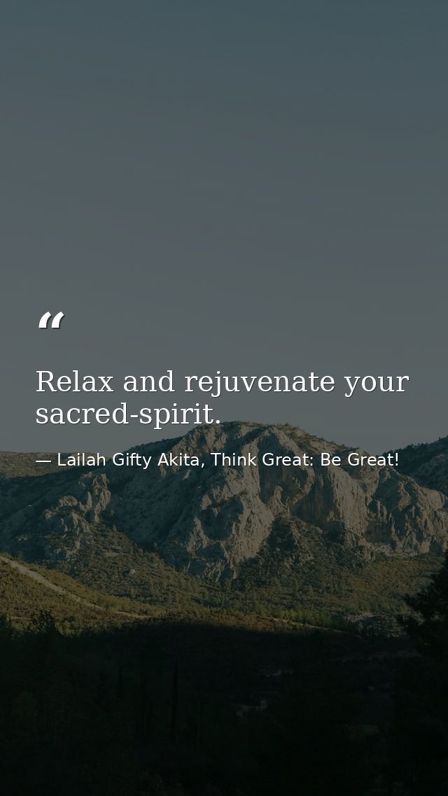 Relax and rejuvenate your sacred-spirit. — Lailah Gifty Akita, Think Great: Be Great!