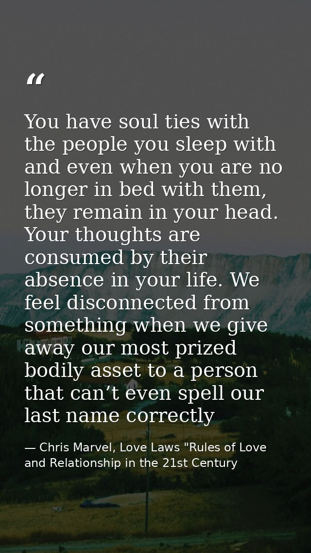 You have soul ties with the people you sleep with and even when you are no longer in bed with them, they remain in your  — Chris Marvel, Love Laws "Rules of Love and Relationship in the 21st Century