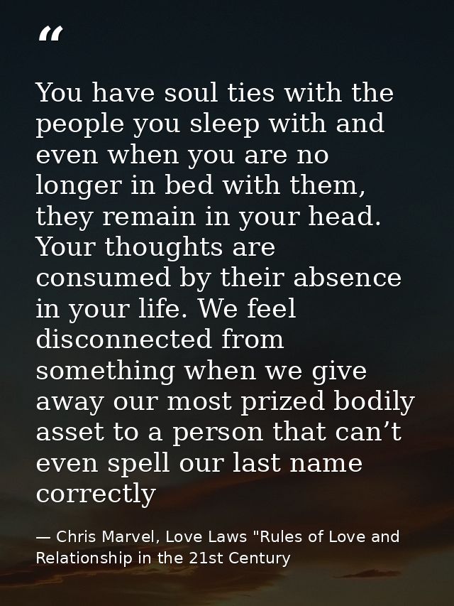 You have soul ties with the people you sleep with and even when you are no longer in bed with them, they remain in your  — Chris Marvel, Love Laws "Rules of Love and Relationship in the 21st Century