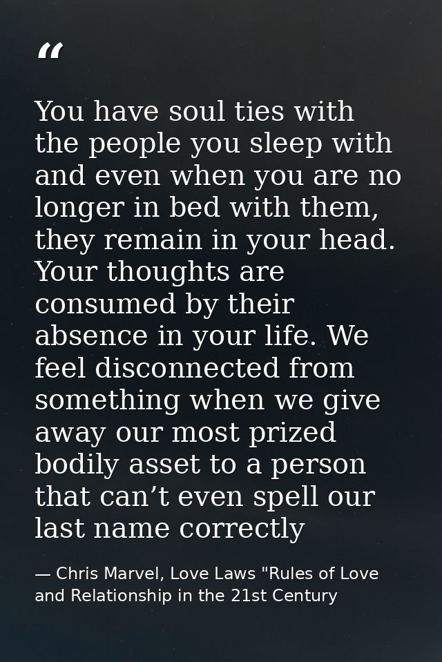 You have soul ties with the people you sleep with and even when you are no longer in bed with them, they remain in your  — Chris Marvel, Love Laws "Rules of Love and Relationship in the 21st Century