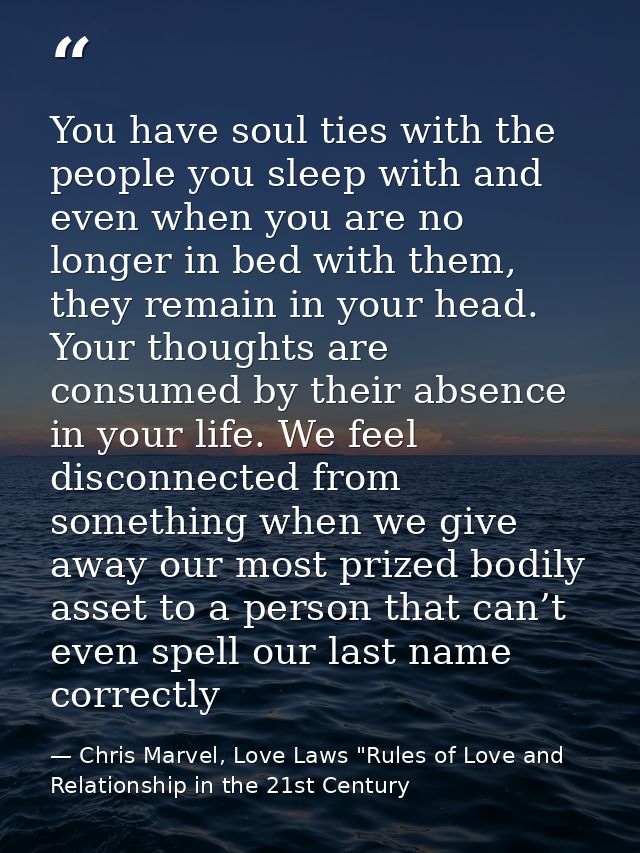 You have soul ties with the people you sleep with and even when you are no longer in bed with them, they remain in your  — Chris Marvel, Love Laws "Rules of Love and Relationship in the 21st Century