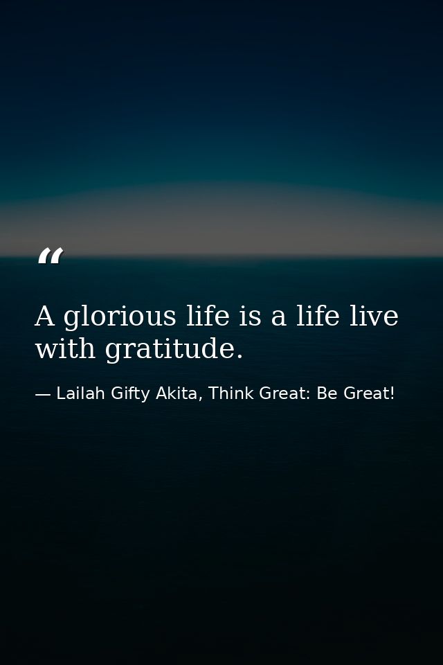 A glorious life is a life live with gratitude. — Lailah Gifty Akita, Think Great: Be Great!