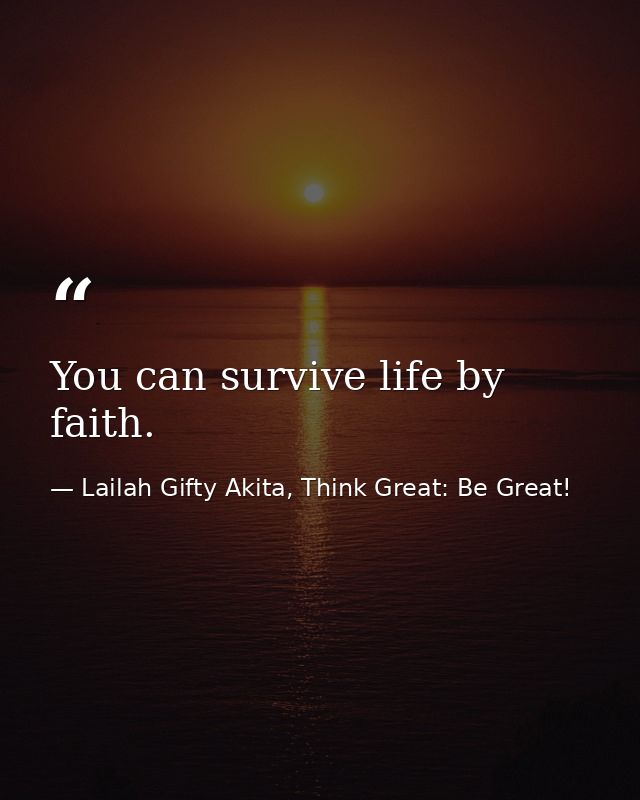 You can survive life by faith. — Lailah Gifty Akita, Think Great: Be Great!