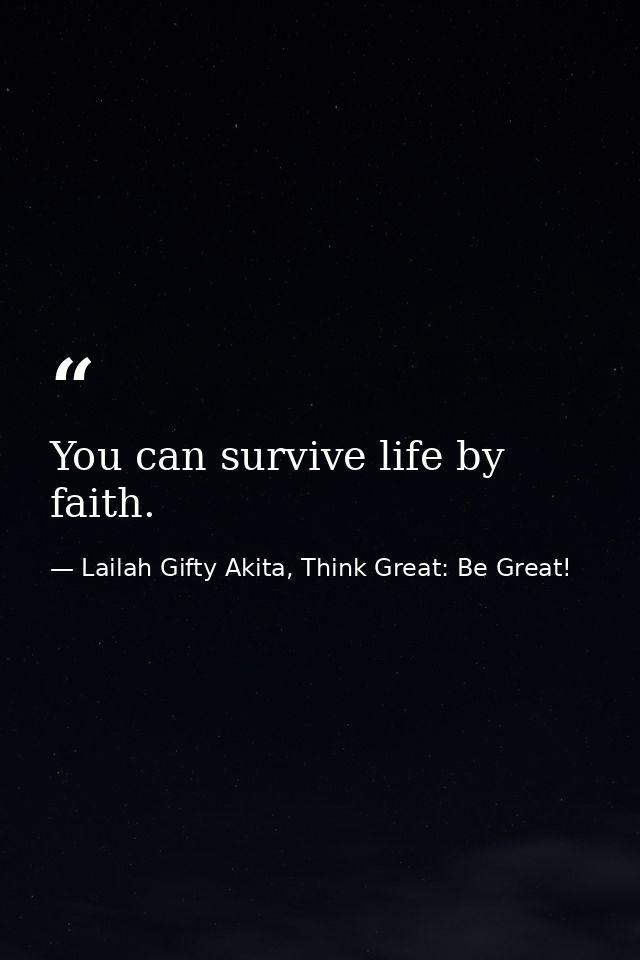 You can survive life by faith. — Lailah Gifty Akita, Think Great: Be Great!
