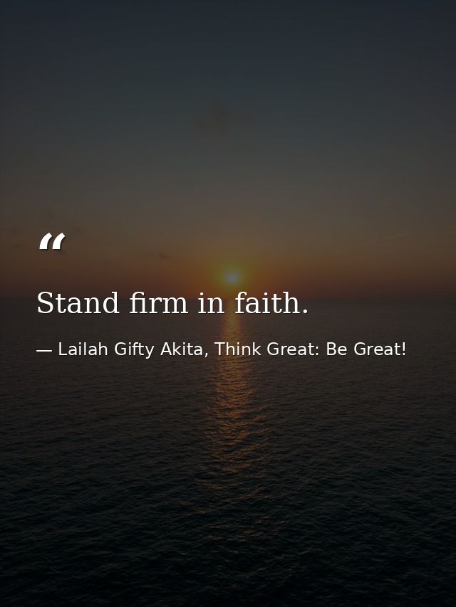 Stand firm in faith. — Lailah Gifty Akita, Think Great: Be Great!