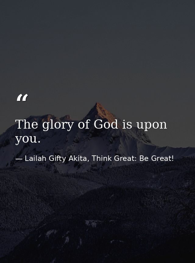The glory of God is upon you. — Lailah Gifty Akita, Think Great: Be Great!