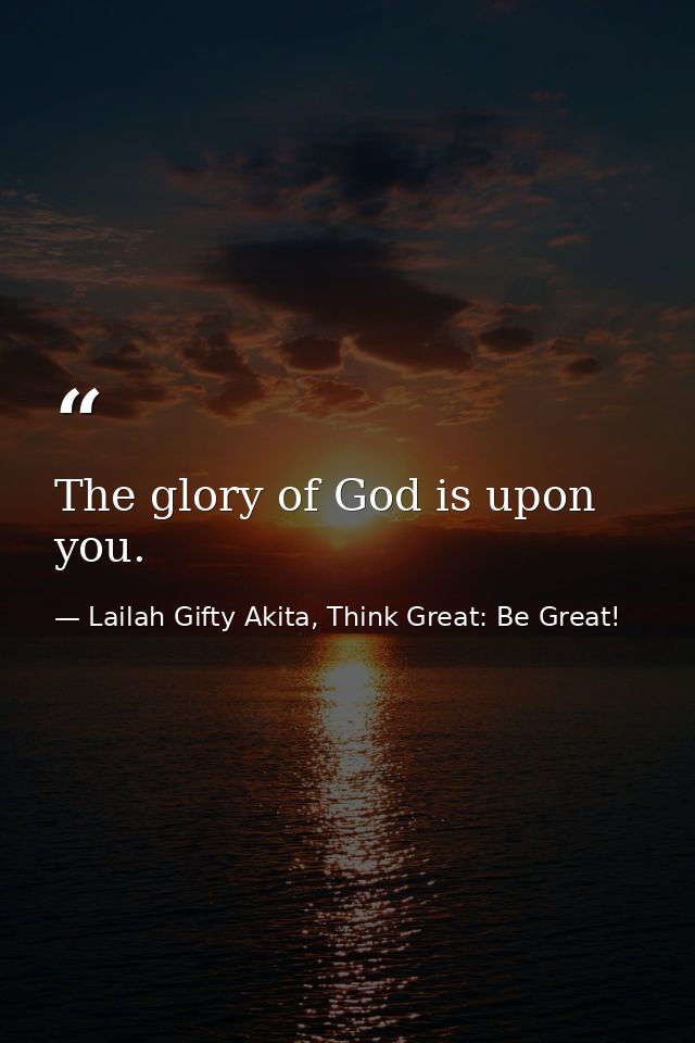 The glory of God is upon you. — Lailah Gifty Akita, Think Great: Be Great!