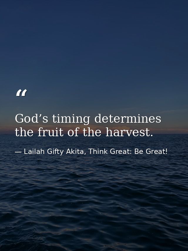 God’s timing determines the fruit of the harvest. — Lailah Gifty Akita, Think Great: Be Great!